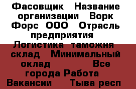 Фасовщик › Название организации ­ Ворк Форс, ООО › Отрасль предприятия ­ Логистика, таможня, склад › Минимальный оклад ­ 30 000 - Все города Работа » Вакансии   . Тыва респ.